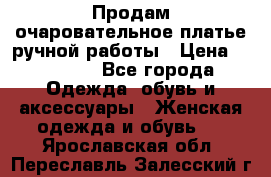 Продам очаровательное платье ручной работы › Цена ­ 18 000 - Все города Одежда, обувь и аксессуары » Женская одежда и обувь   . Ярославская обл.,Переславль-Залесский г.